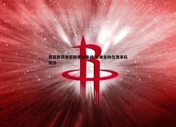 意昂体育-恩昆库获准暂别季前备战 未来去向引发多队关注