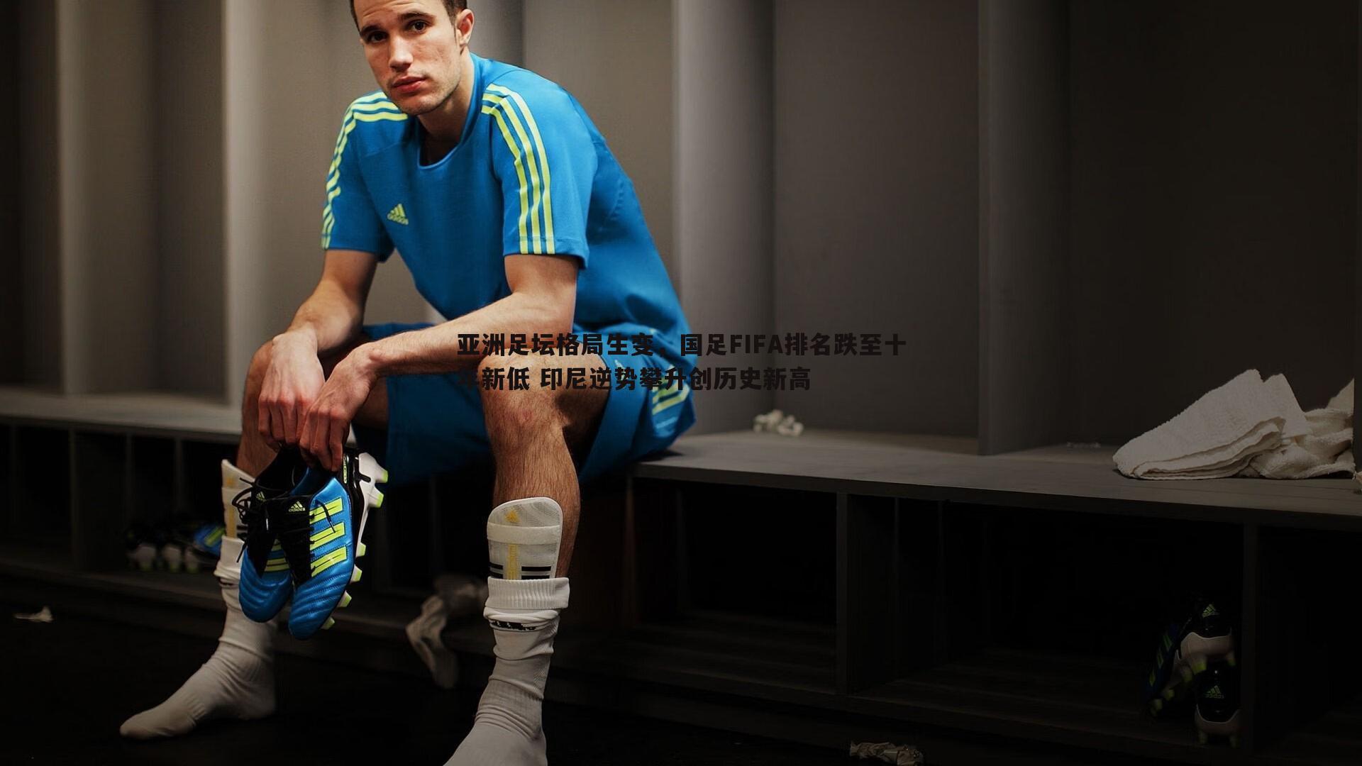 亚洲足坛格局生变，国足FIFA排名跌至十年新低 印尼逆势攀升创历史新高