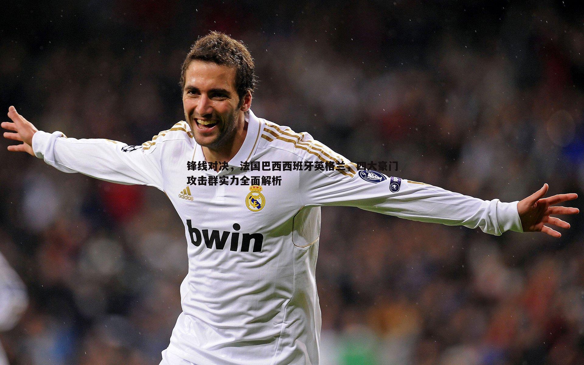 锋线对决,法国巴西西班牙英格兰,四大豪门攻击群实力全面解析