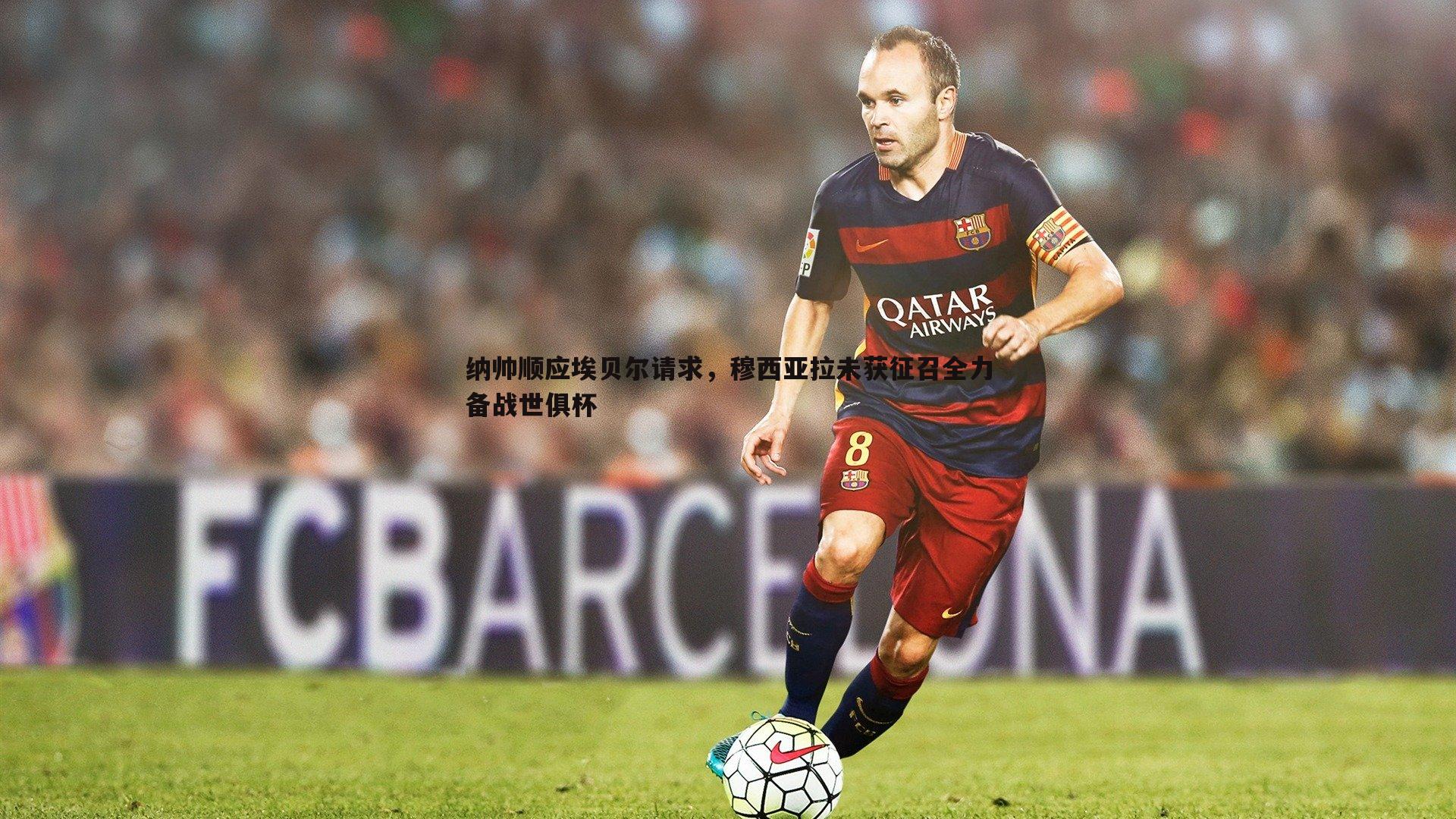 纳帅顺应埃贝尔请求,穆西亚拉未获征召全力备战世俱杯