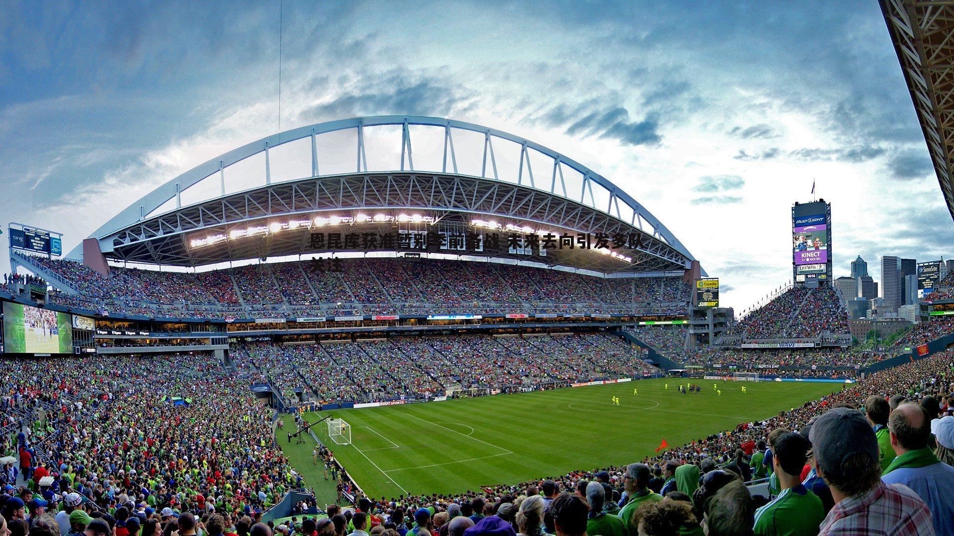 恩昆库获准暂别季前备战 未来去向引发多队关注