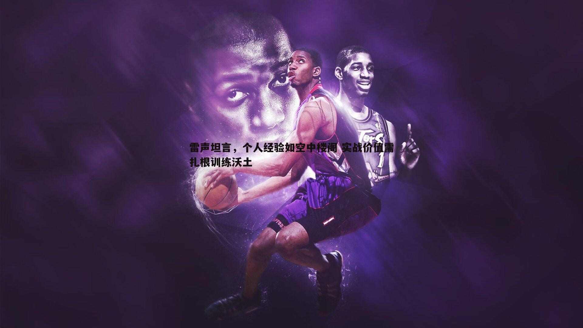 雷声坦言,个人经验如空中楼阁 实战价值需扎根训练沃土