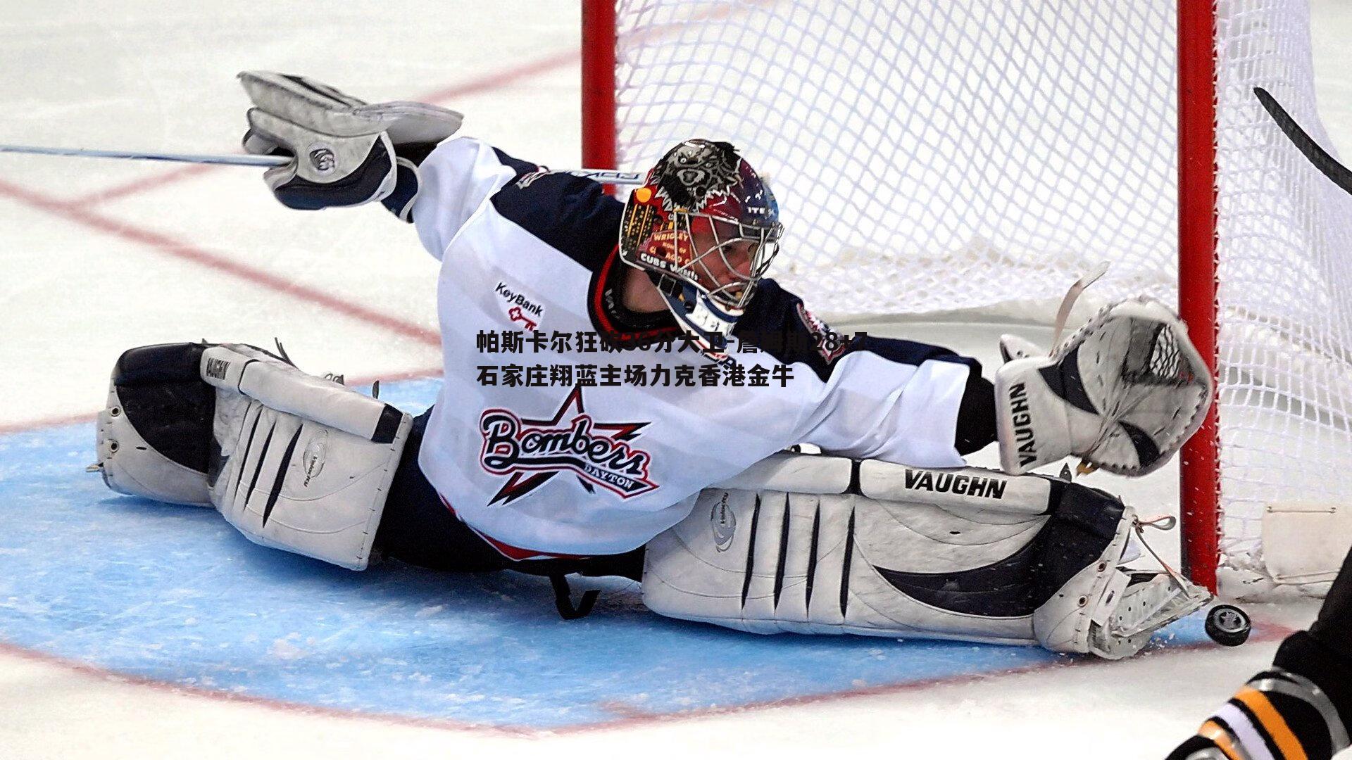 帕斯卡尔狂砍36分大卫-詹姆斯28+7 石家庄翔蓝主场力克香港金牛