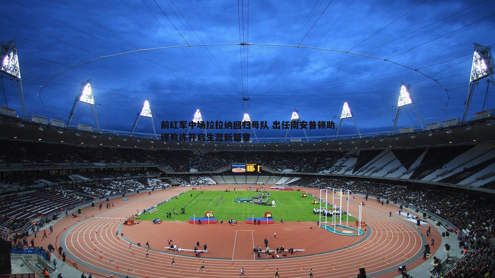 前红军中场拉拉纳回归母队 出任南安普顿助理教练开启生涯新篇章