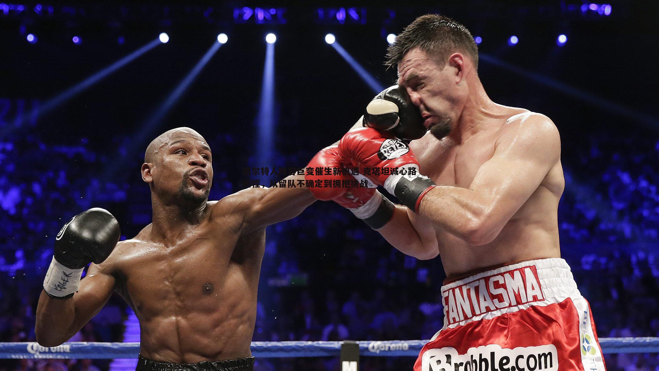 凯尔特人阵容巨变催生新机遇 克塔坦诚心路历程,从留队不确定到拥抱挑战