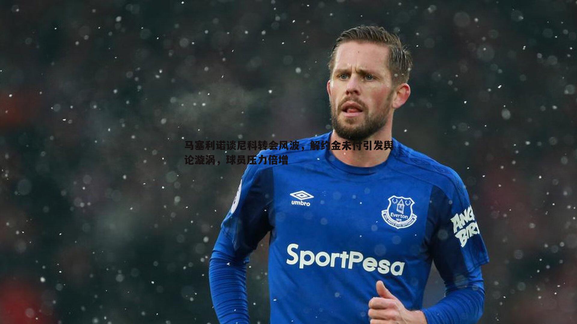 马塞利诺谈尼科转会风波,解约金未付引发舆论漩涡,球员压力倍增