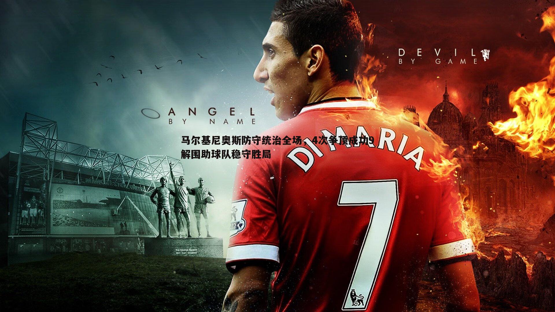 马尔基尼奥斯防守统治全场,4次争顶成功9解围助球队稳守胜局