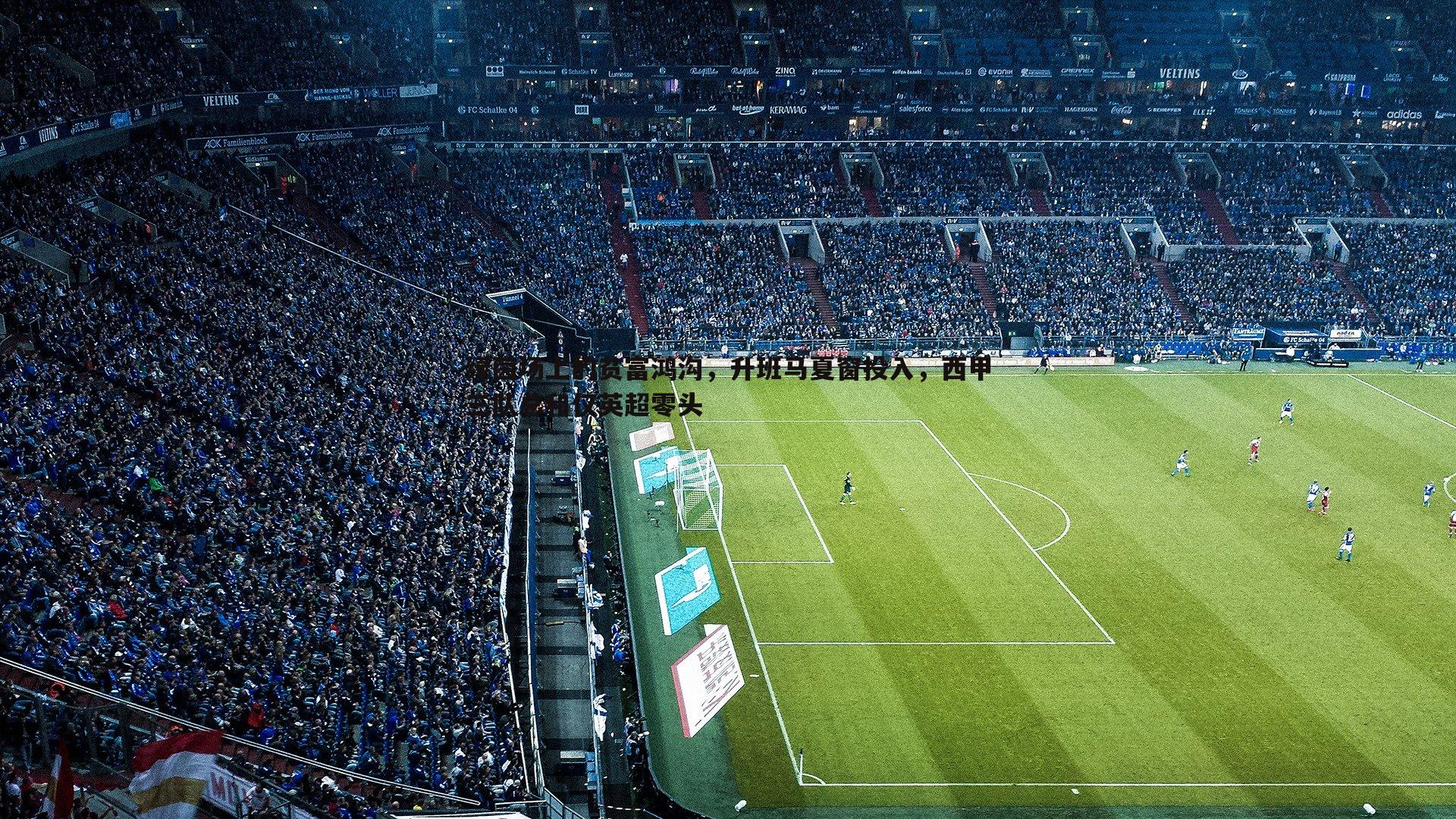 绿茵场上的贫富鸿沟，升班马夏窗投入，西甲三队总和仅英超零头