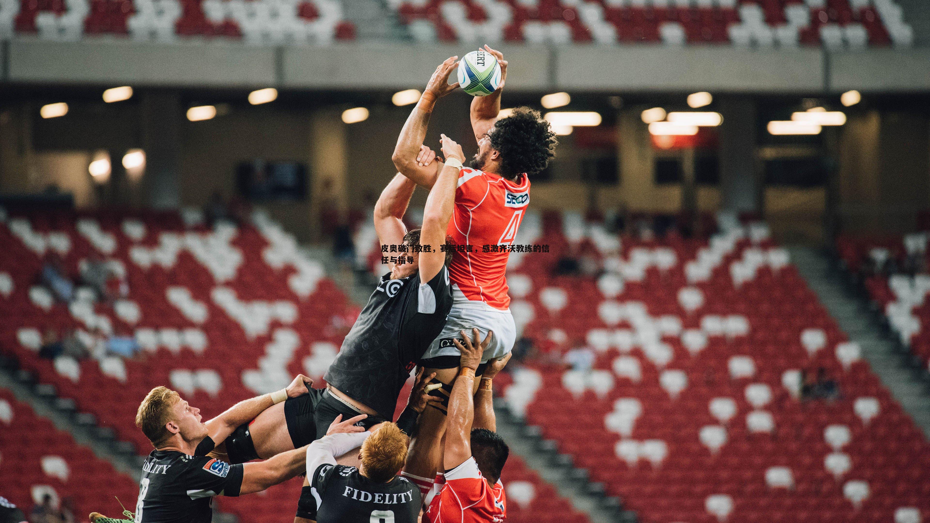 皮奥破门致胜，赛后坦言，感激齐沃教练的信任与指导